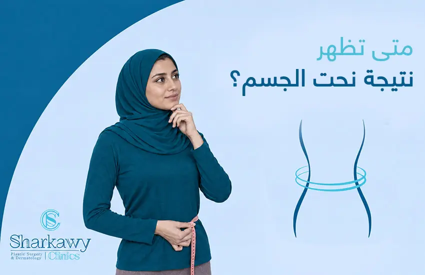 متى تظهر نتيجة نحت الجسم؟ وكيف تحكم على نجاح العملية؟